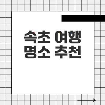 속초 가볼만한곳: 매력 넘치는 속초 여행 명소 소개