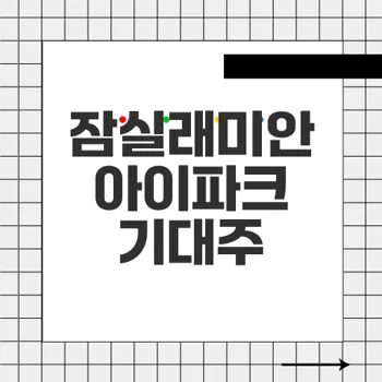 잠실래미안아이파크 신축 분양 소식과 전망